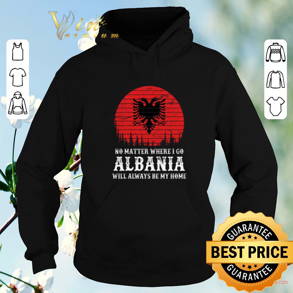 Top No matter where i go Albania will always be my home shirt sweater Top No matter where i go Albania will always be my home shirt sweater 4 - Top No matter where i go Albania will always be my home shirt sweater