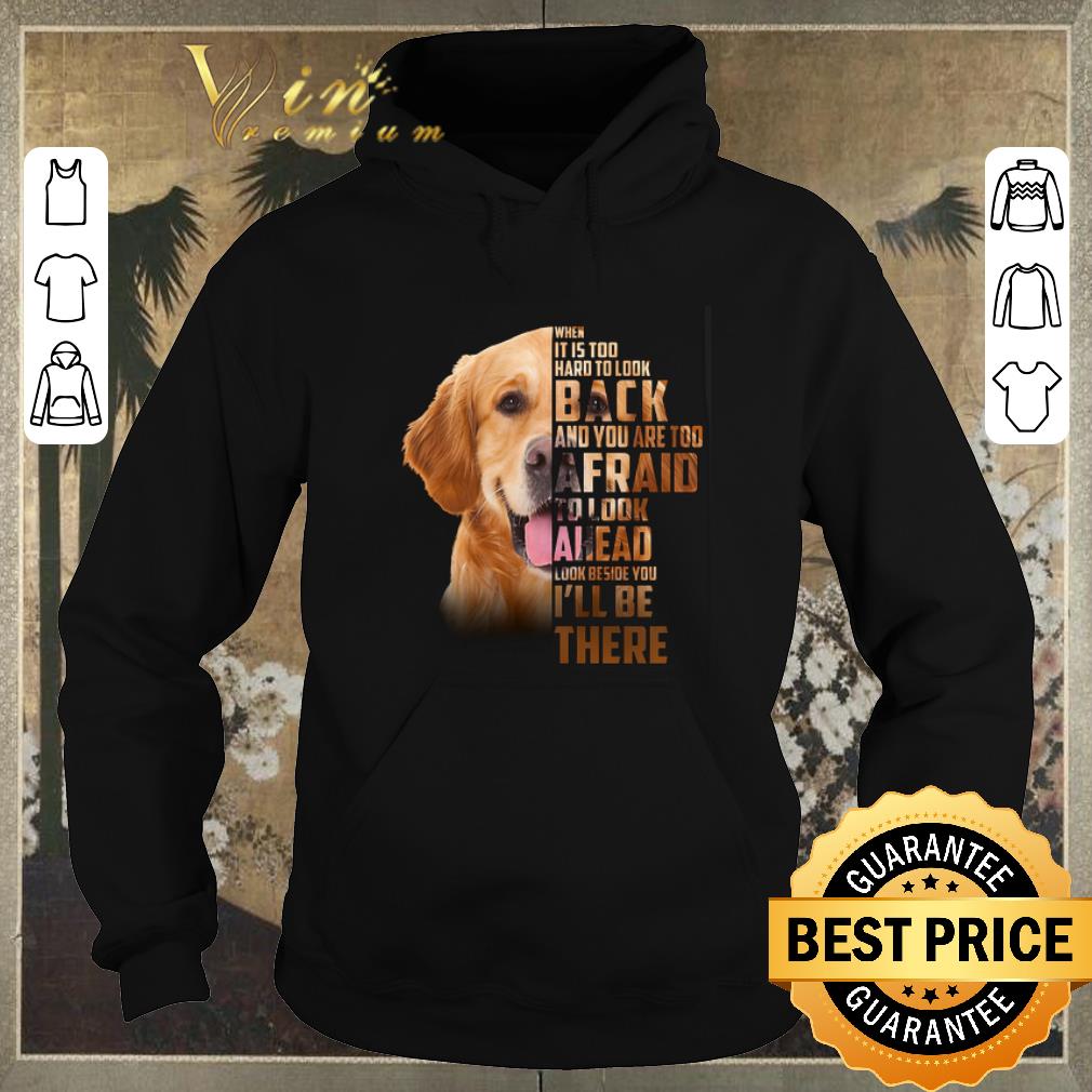 Awesome Golden Retriever when it is too hard to look back i'll be there shirt sweater Awesome Golden Retriever when it is too hard to look back i ll be there shirt sweater 4 - Awesome Golden Retriever when it is too hard to look back i'll be there shirt sweater