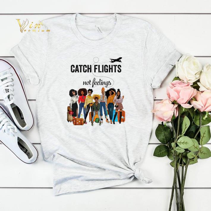 Catch flights not feelings version Girls Trip shirt sweater 4 - Catch flights not feelings version Girls Trip shirt sweater