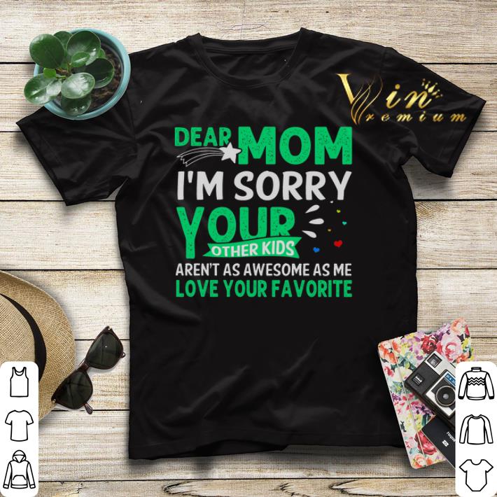 Dear mom i'm sorry your other kids aren't as awesome as me love your favorite shirt sweater Dear mom i m sorry your other kids aren t as awesome as me love your favorite shirt sweater 4 - Dear mom i'm sorry your other kids aren't as awesome as me love your favorite shirt sweater