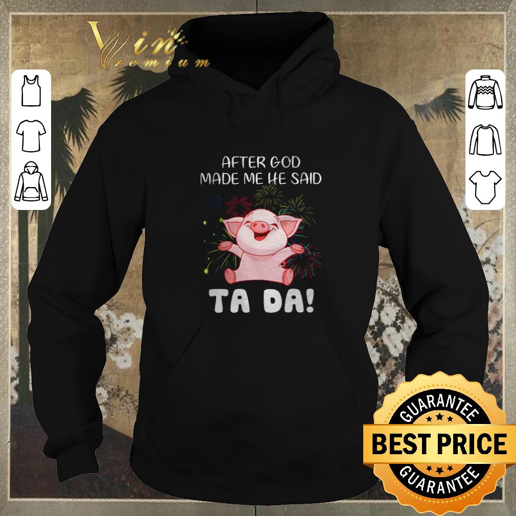 Hot Pig after god made me he said ta da shirt sweater Hot Pig after god made me he said ta da shirt sweater 4 - Hot Pig after god made me he said ta da shirt sweater