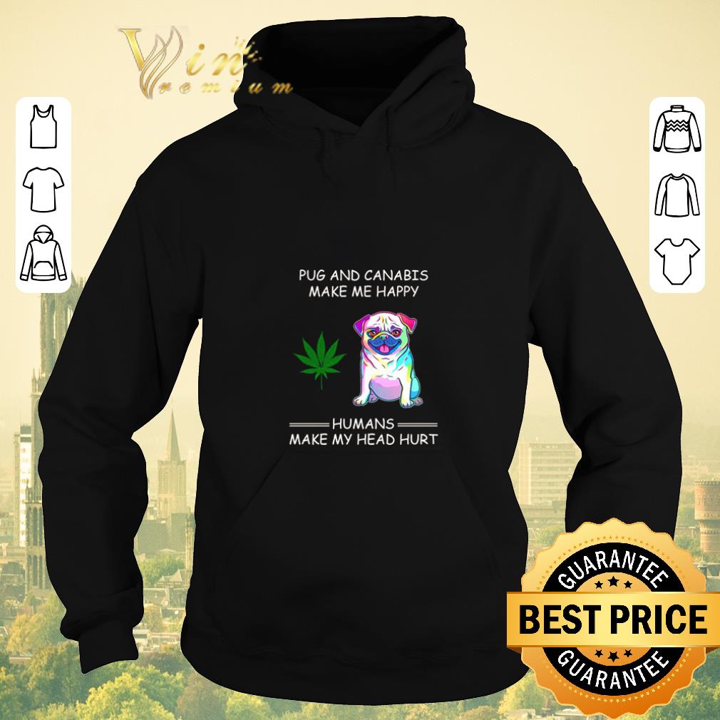 Nice Pug and Cannabis make me happy humans make my head hurt shirt sweater Nice Pug and Cannabis make me happy humans make my head hurt shirt sweater 4 - Nice Pug and Cannabis make me happy humans make my head hurt shirt sweater