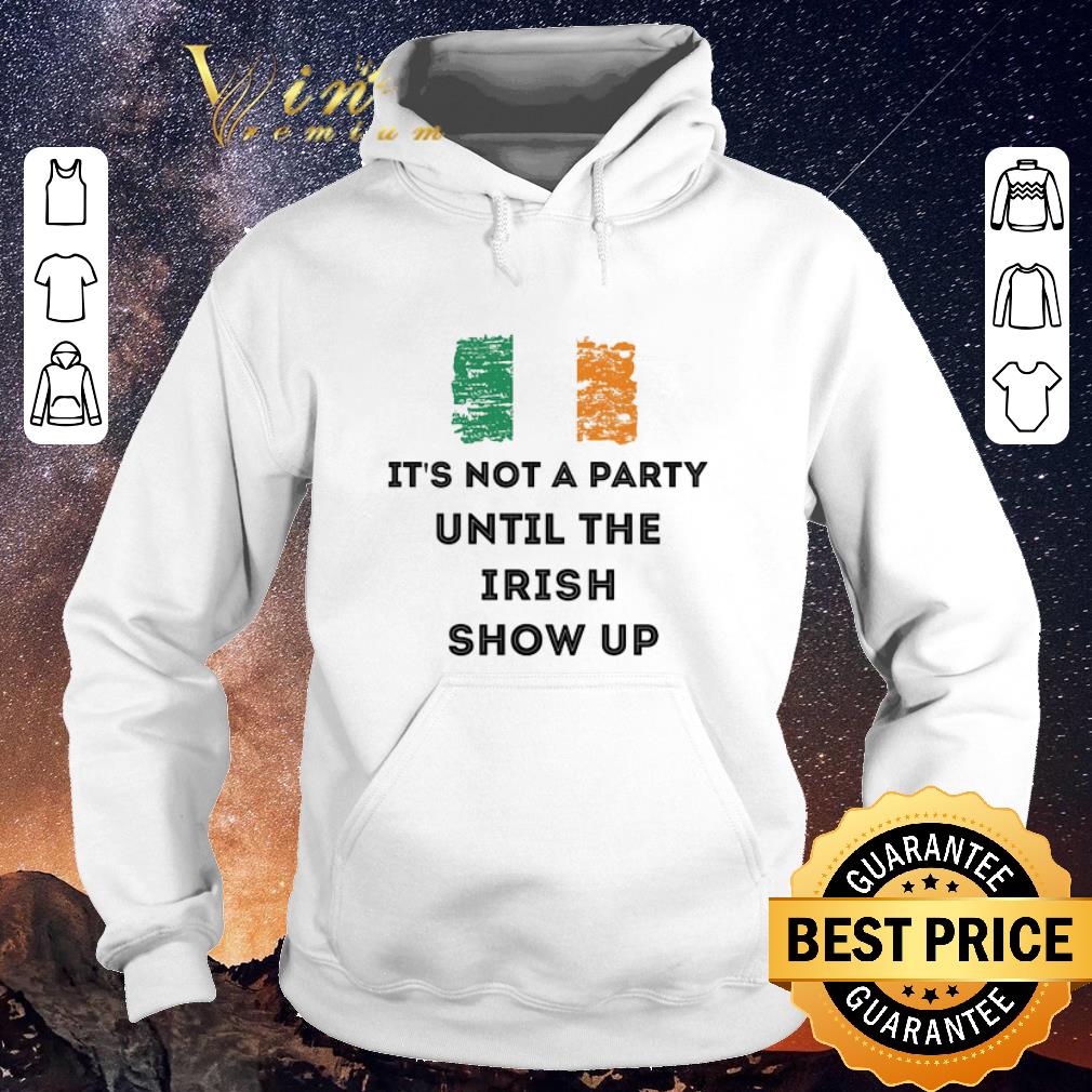 Official It's not a party until the Irish show up St Patrick's Day shirt sweater Official It s not a party until the Irish show up St Patrick s Day shirt sweater 4 - Official It's not a party until the Irish show up St Patrick's Day shirt sweater