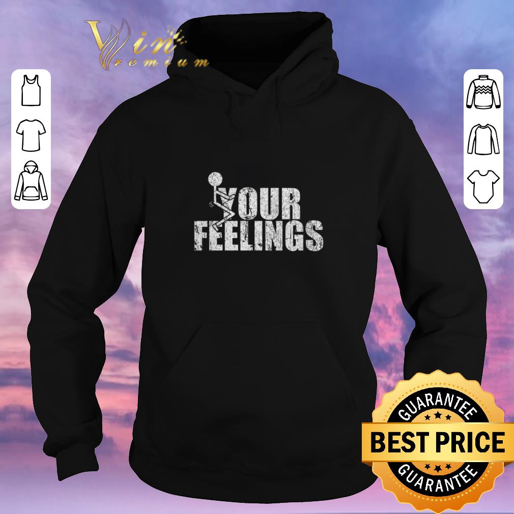 Original Fuck your feelings shirt sweater 4 - Original Fuck your feelings shirt sweater