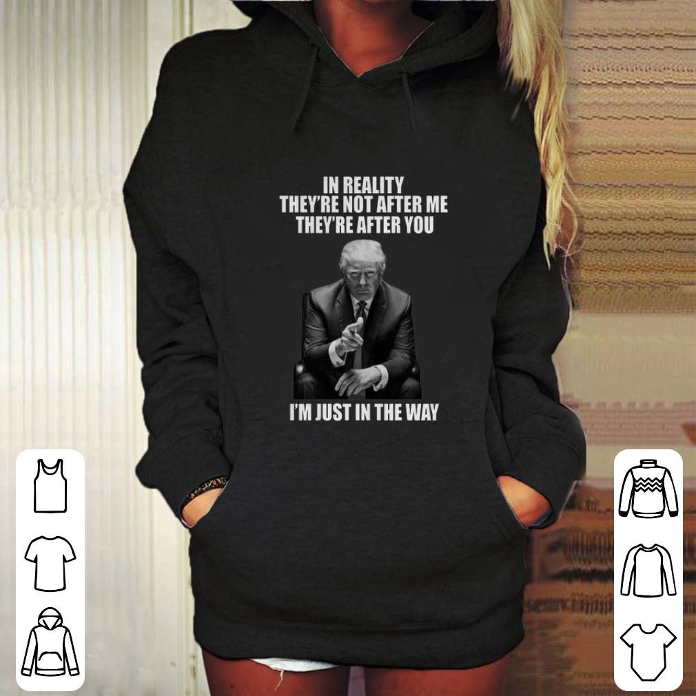 Premium Donald Trump In Reality They re Not After Me They Are After You shirt 4 - Premium Donald Trump In Reality They’re Not After Me They Are After You shirt
