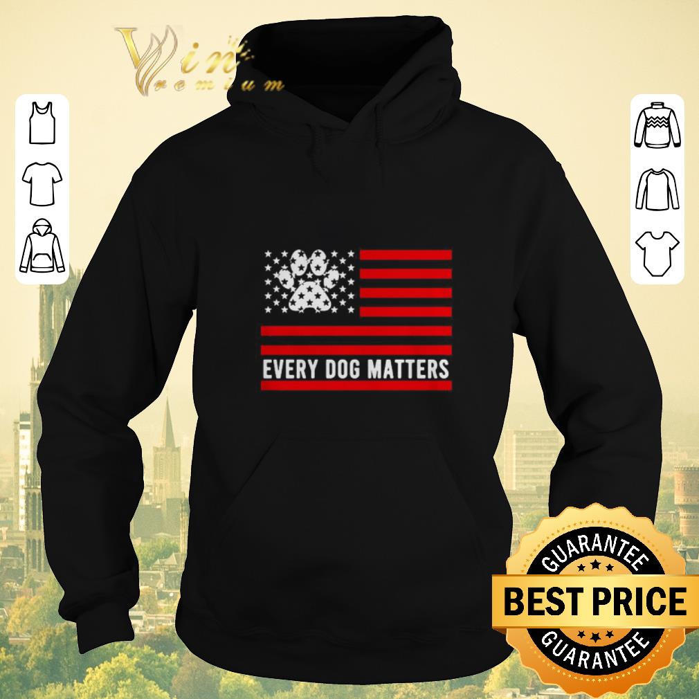 Funny American Flag dog paw every dog matters shirt sweater 4 - Funny American Flag dog paw every dog matters shirt sweater