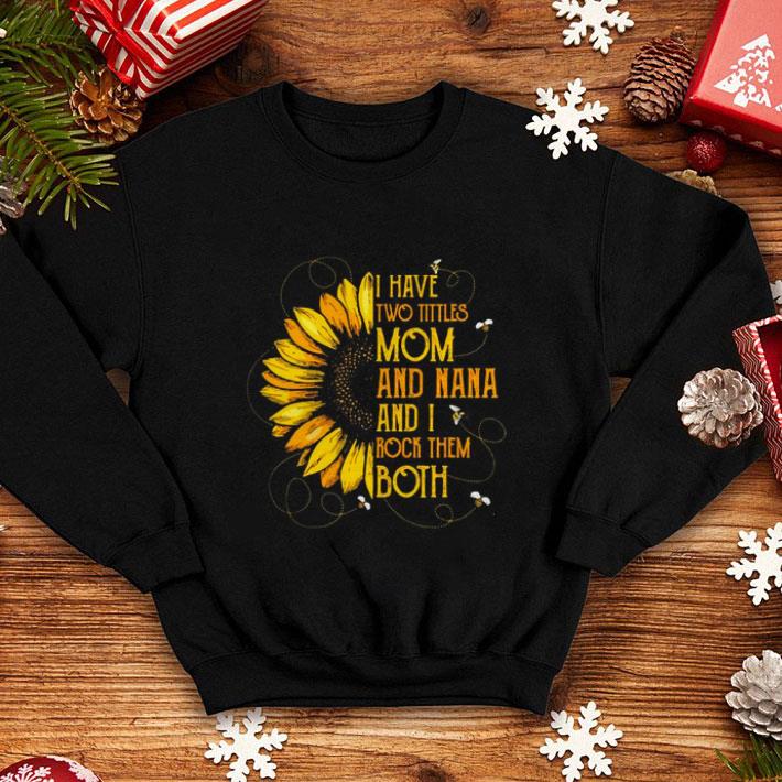 Funny Sunflower I have two tittles mom and Nana and I rock them both shirt Funny Sunflower I have two tittles mom and Nana and I rock them both shirt 4 - Funny Sunflower I have two tittles mom and Nana and I rock them both shirt