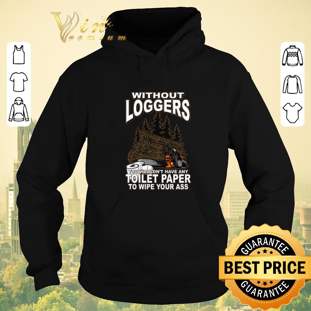 Hot Without loggers you wouldn t have any toilet paper to wipe your ass shirt sweater 4 - Hot Without loggers you wouldn't have any toilet paper to wipe your ass shirt sweater