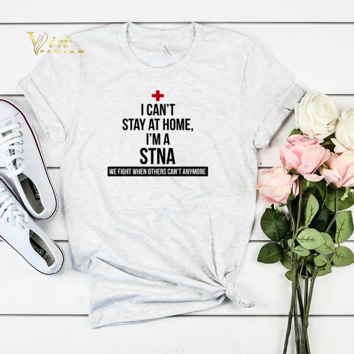 I can’t stay at home I’m a STNA we fight when others can’t anymore shirt sweater I can t stay at home I m a STNA we fight when others can t anymore shirt sweater 4 - I can’t stay at home I’m a STNA we fight when others can’t anymore shirt sweater