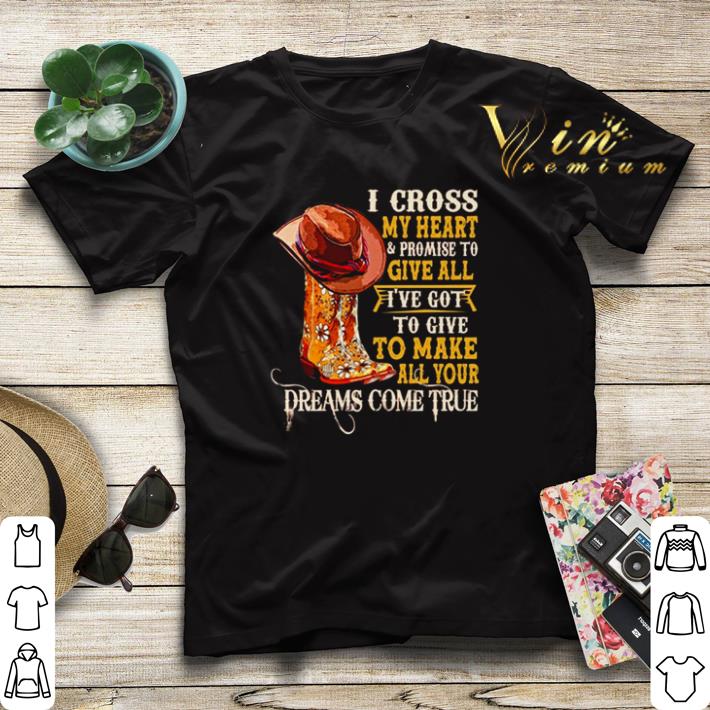 I cross my heart and promise to give all Ive got to give to make all your dreams shirt sweater 4 - I cross my heart and promise to give all Ive got to give to make all your dreams shirt sweater