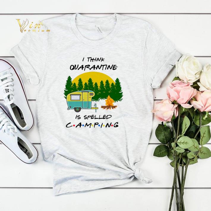 I think quarantine is spelled camping Coronavirus shirt sweater 4 - I think quarantine is spelled camping Coronavirus shirt sweater