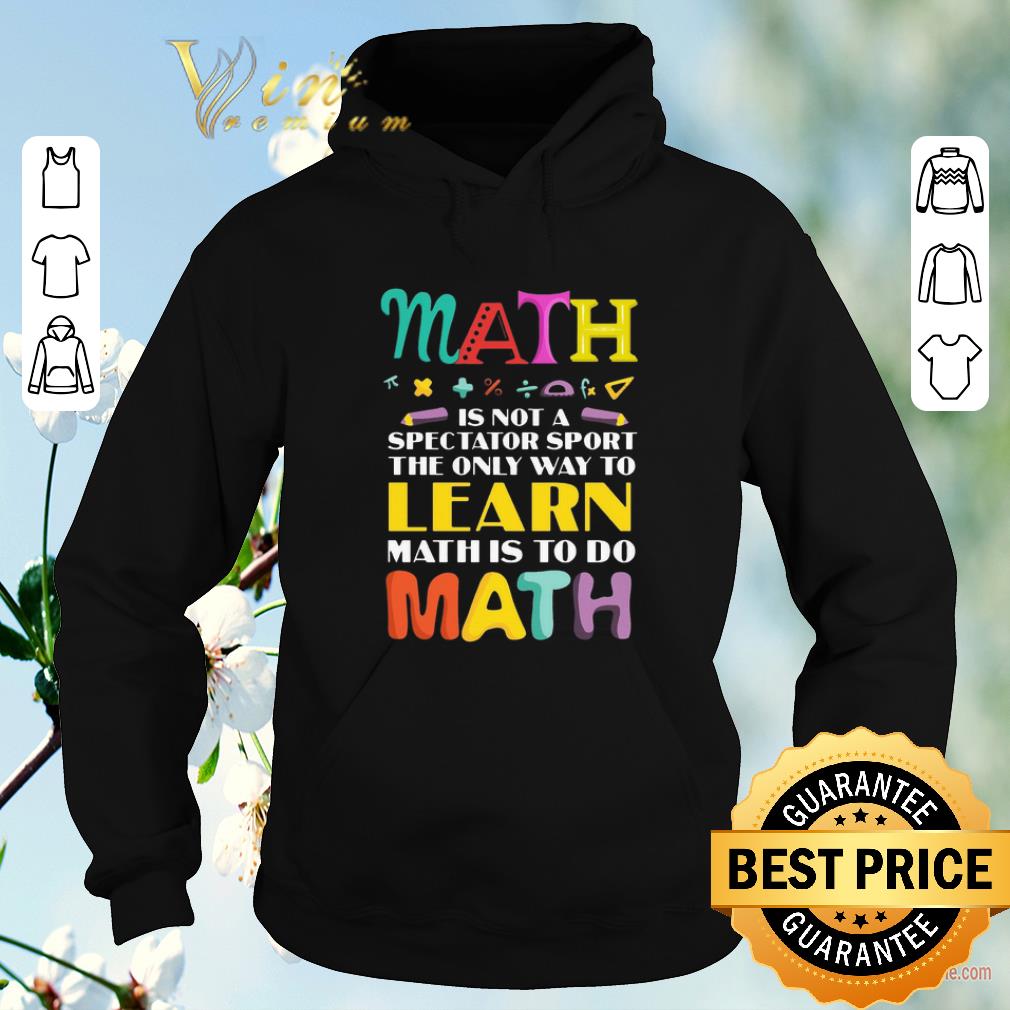 Official Math Is Not A Spectator Sport The Only Way To Learn Math Is To Do Math shirt sweater 4 - Official Math Is Not A Spectator Sport The Only Way To Learn Math Is To Do Math shirt sweater