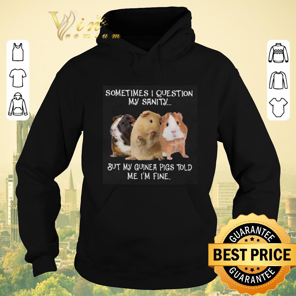 Original Sometimes i question my sanity but my guinea pigs told me i’m fine shirt sweater Original Sometimes i question my sanity but my guinea pigs told me i m fine shirt sweater 4 - Original Sometimes i question my sanity but my guinea pigs told me i’m fine shirt sweater
