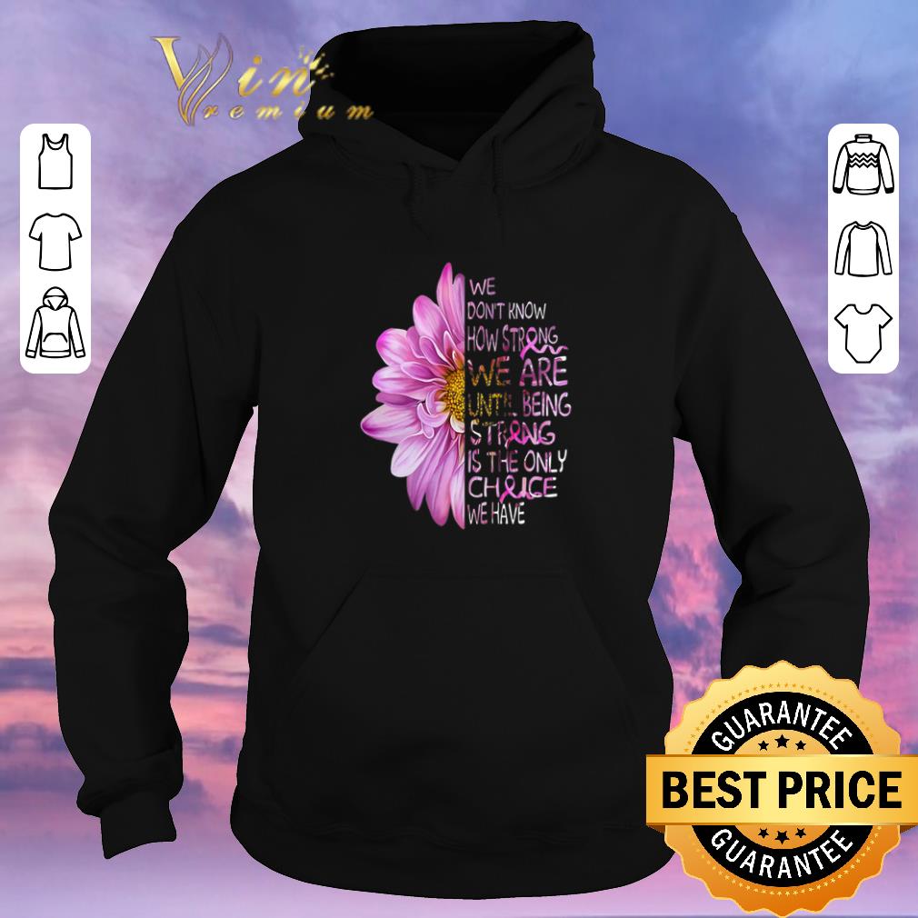 Premium We don't know how strong we are until being strong is the only choice we have shirt Premium We don t know how strong we are until being strong is the only choice we have shirt 4 - Premium We don't know how strong we are until being strong is the only choice we have shirt
