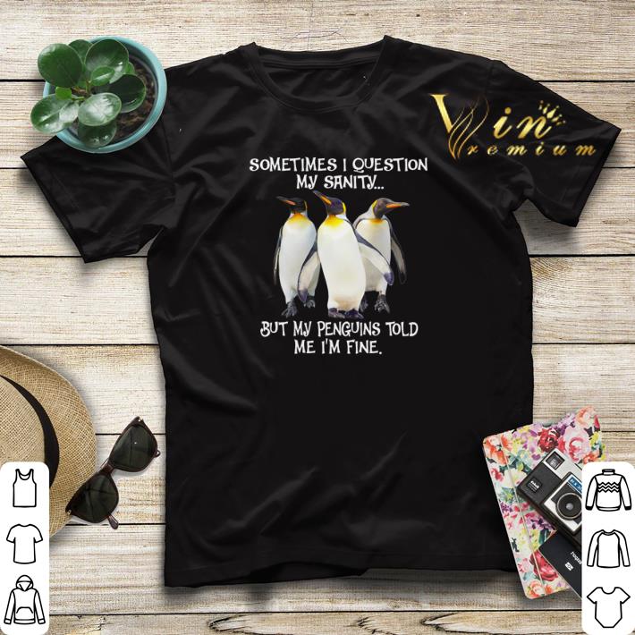 Sometimes I question my sanity but my Penguins told me I’m fine shirt sweater Sometimes I question my sanity but my Penguins told me I m fine shirt sweater 4 - Sometimes I question my sanity but my Penguins told me I’m fine shirt sweater