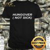 Hungover not sick shirt