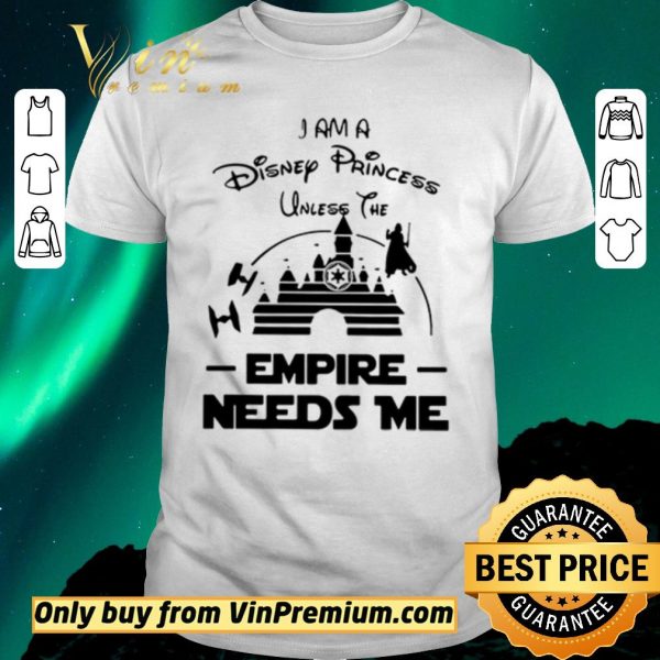 Original I Am A Disney Princess Unless The Empire Needs Me shirt sweater