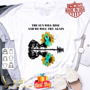 Ovarian Cancer Awareness The sun will rise and we will try again shirt