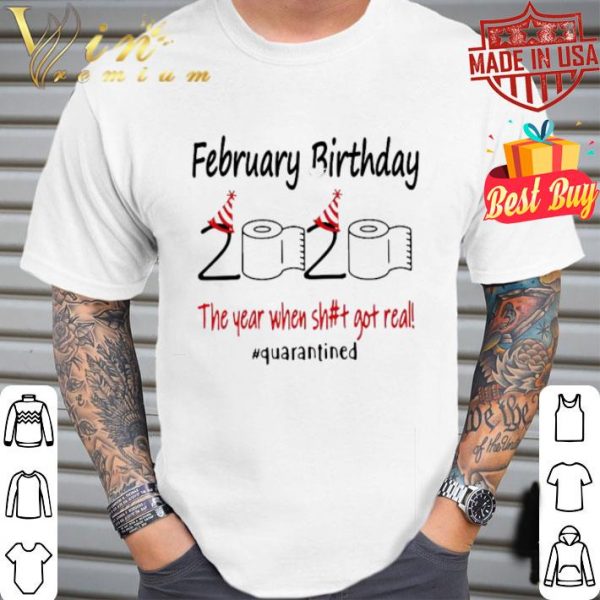 February birthday 2020 the year when shit got real quarantined Covid-19 shirt