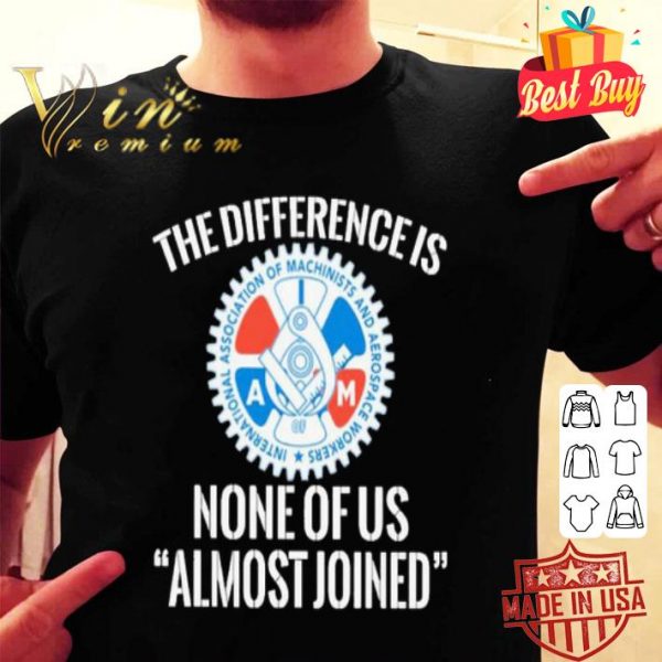 IAMAW the difference is none of us almost joined shirt