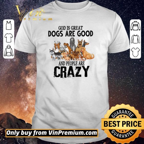 Original God Is Great Dogs Are Good And People Are Crazy shirt sweater