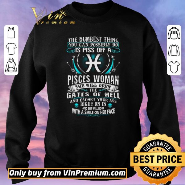 Original The Dumbesst Thing You Can Possibly Do Is Piss Off A Pisces Woman shirt sweater