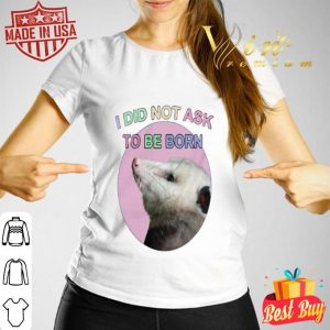 Opossum i did not ask to be born shirt