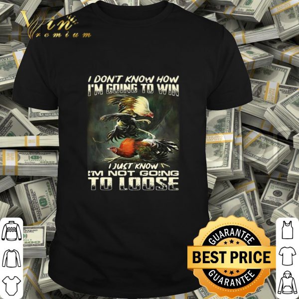 Cockfighting i don’t know how i’m going to win i just know shirt
