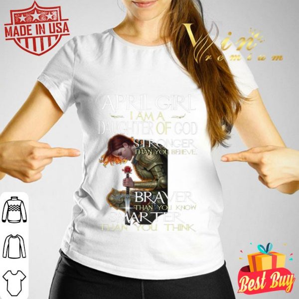Warrior April girl i am a daughter of god stronger braver smarter shirt