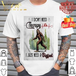 I don’t need therapy I just need a bigfoot heartbeat shirt