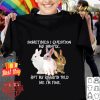 But my rabbits told me i’m fine sometimes i question my sanity shirt
