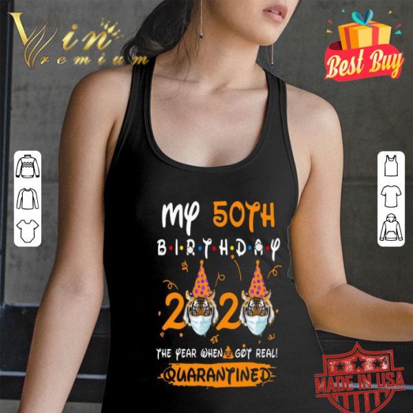 Tigers my 50th birthday 2020 the year when shit got real quarantined Coronavirus shirt