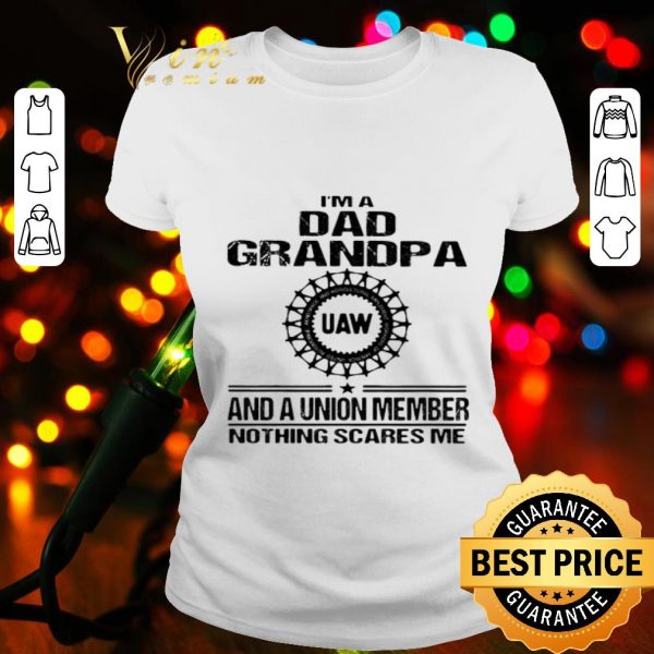 I’m dad grandpa UAW and a union member nothings scares me shirt