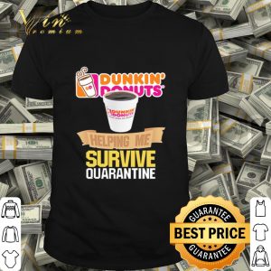 Dunkin’ Donuts helping me survive quarantine Coronavirus shirt