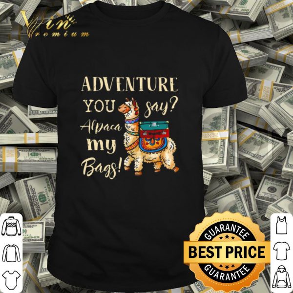 Llama adventure you say alpaca my bags shirt