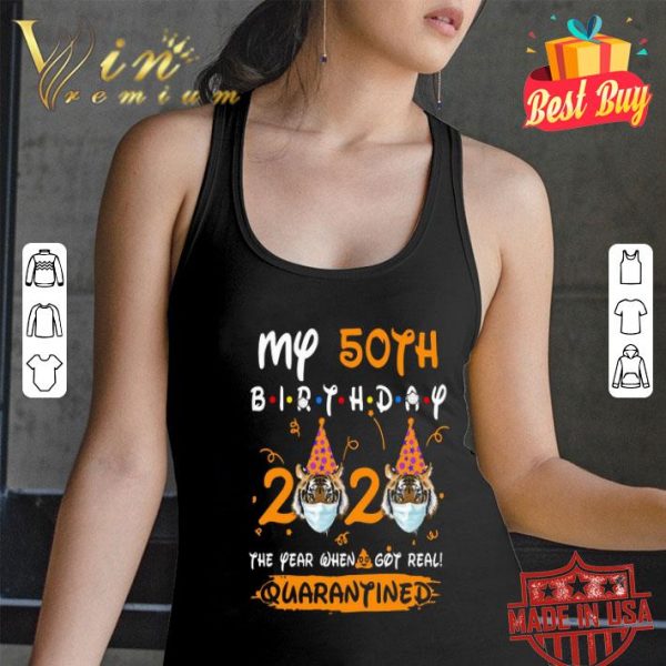 My 50th Birthday 2020 Tiger The year when shit got real Quarantined shirt