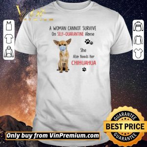 Nice A woman cannot survive on self quarantine alone she also needs her chihuahua shirt sweater