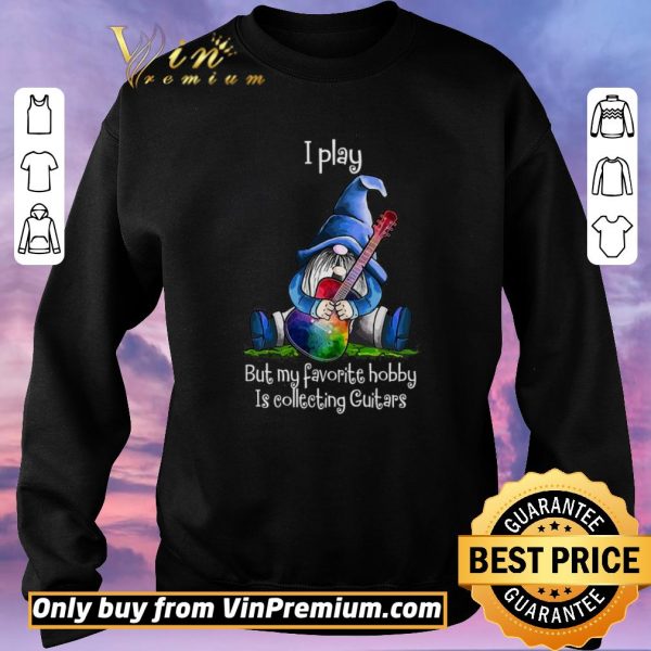 Top Gnomes I Play But My Favorite Hobby Is Collecting Guitars shirt sweater