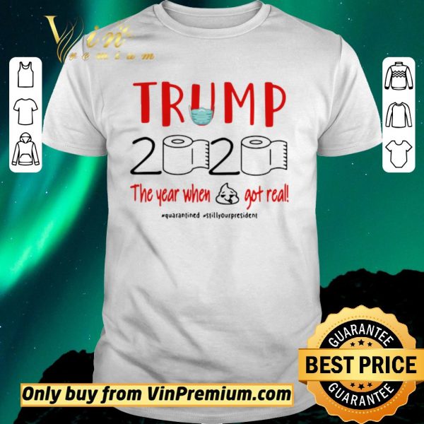 Top Trump 2020 the year when shit got real #quarantined #stillyourpresident shirt sweater