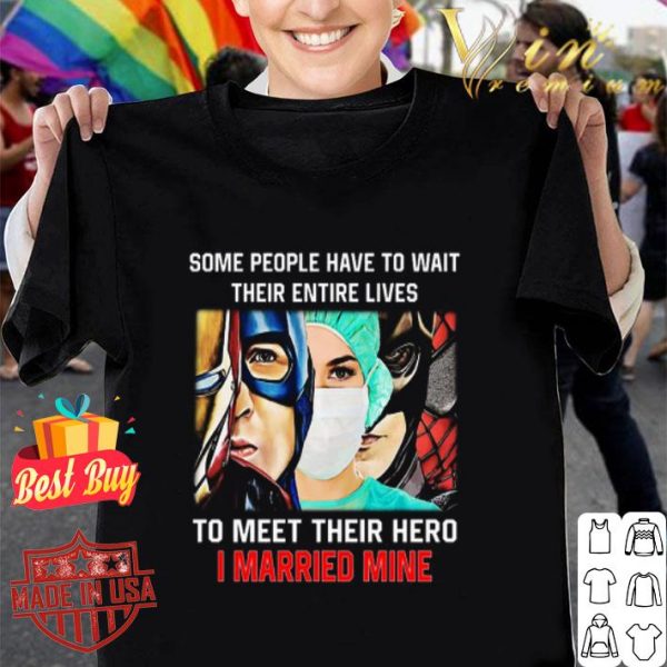 Some people have to wait their entire lives to meet their hero I married mine shirt