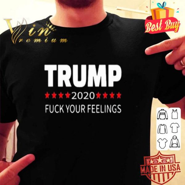 Donald Trump 2020 fuck your feelings shirt