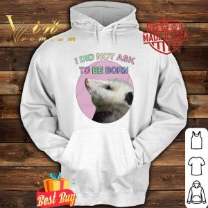 Opossum i did not ask to be born shirt