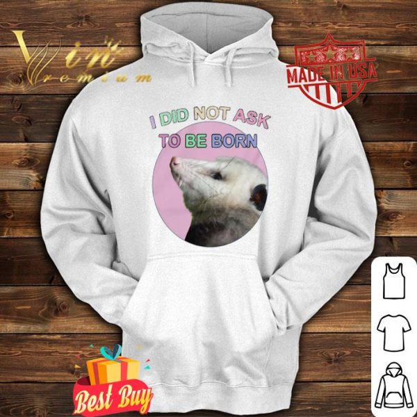 Opossum i did not ask to be born shirt