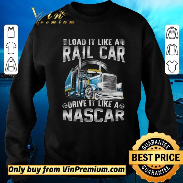 Nice Trucker Load It Like A Rail Car Drive It Like A Nascar shirt sweater