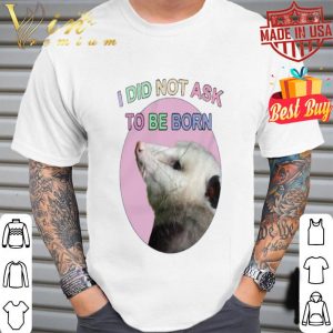Opossum i did not ask to be born shirt