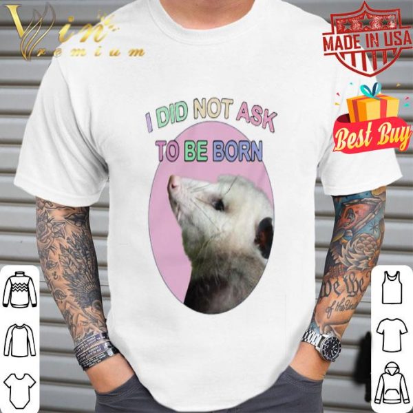 Opossum i did not ask to be born shirt