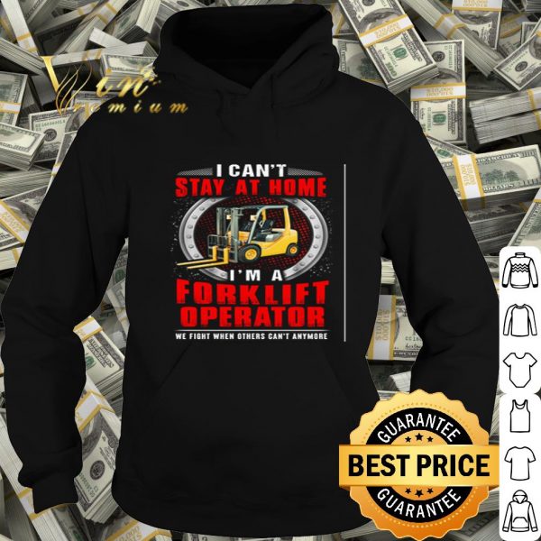 I can’t stay at home I’m a forklift operator we fight Coronavirus shirt