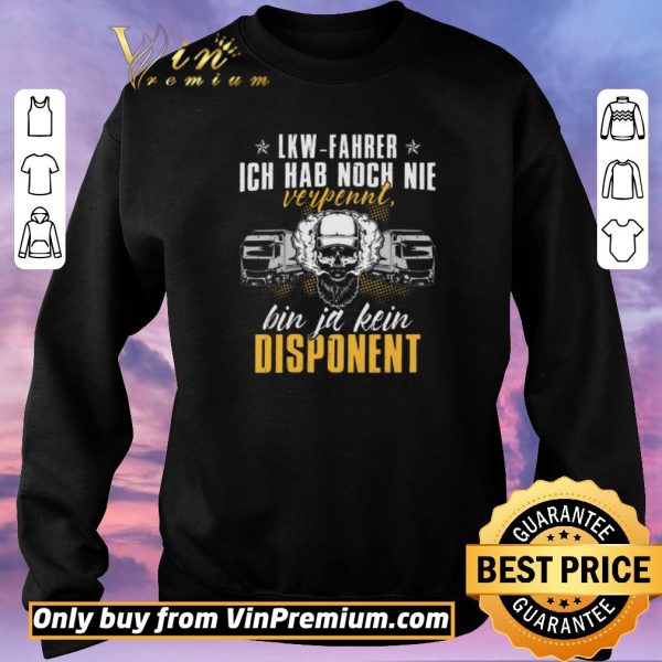 Nice Lkw Fahrer Ich Hab Noch Nie Verpennt Bin Ja Kein Dispanent shirt sweater