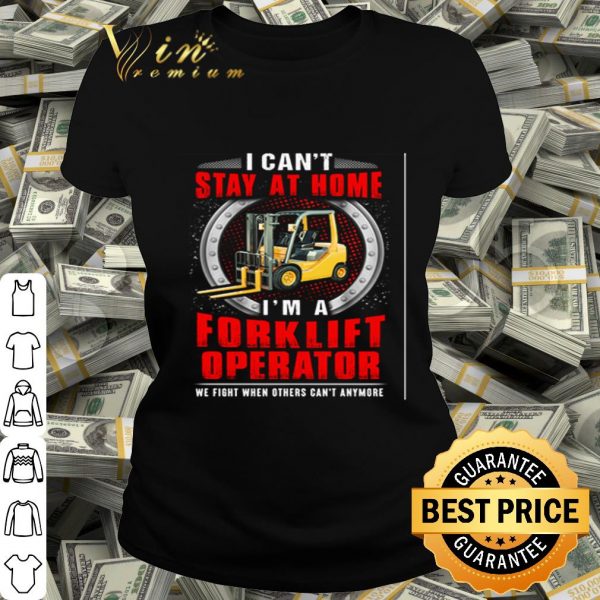 I can’t stay at home I’m a forklift operator we fight Coronavirus shirt