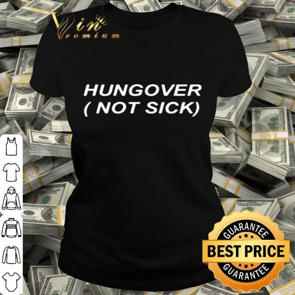 Hungover not sick shirt